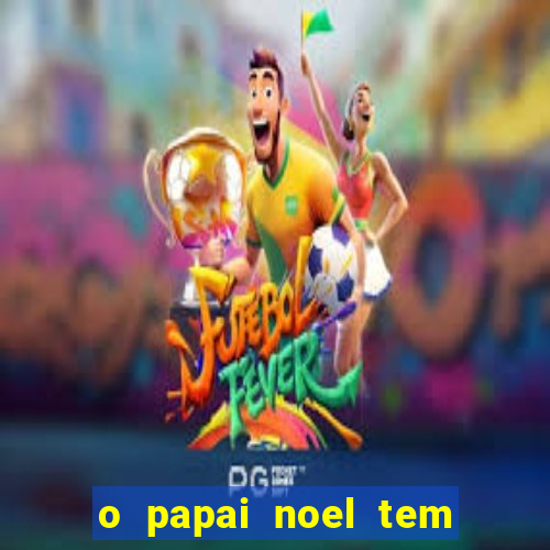 o papai noel tem quantos anos